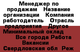 Менеджер по продажам › Название организации ­ Компания-работодатель › Отрасль предприятия ­ Другое › Минимальный оклад ­ 15 000 - Все города Работа » Вакансии   . Свердловская обл.,Реж г.